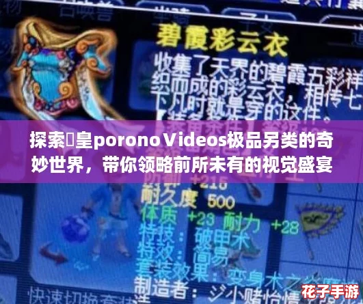 探索嘼皇poronoⅤideos极品另类的奇妙世界,带你领略前所未有的视觉盛宴与刺激体验! 探索嘼皇poronoⅤideos极品另类的奇妙世界,带你领略前所未有的视觉盛宴与刺激体验!