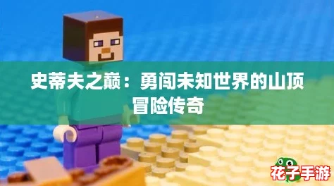 史蒂夫之巅:勇闯未知世界的山顶冒险传奇 史蒂夫之巅:勇闯未知世界的山顶冒险传奇