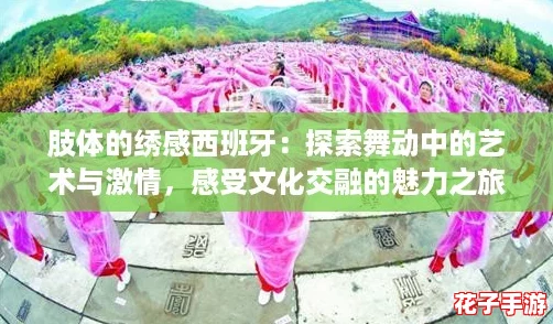 肢体的绣感西班牙：探索舞动中的艺术与激情，感受文化交融的魅力之旅