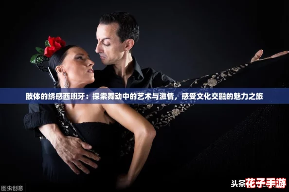 肢体的绣感西班牙：探索舞动中的艺术与激情，感受文化交融的魅力之旅
