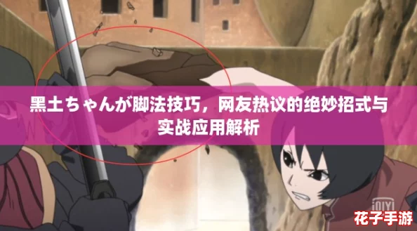 黑土ちゃんが脚法技巧,网友热议的绝妙招式与实战应用解析 黑土ちゃんが脚法技巧,网友热议的绝妙招式与实战应用解析