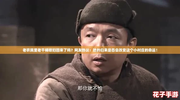 老农民里老干棒媳妇回来了吗？网友热议：她的归来是否会改变这个小村庄的命运！