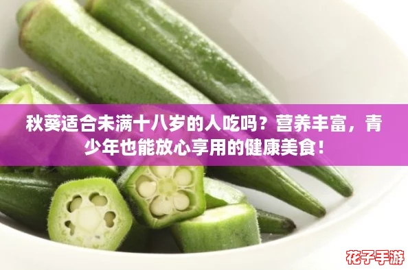 秋葵适合未满十八岁的人吃吗?营养丰富,青少年也能放心享用的健康美食! 秋葵适合未满十八岁的人吃吗?营养丰富,青少年也能放心享用的健康美食!
