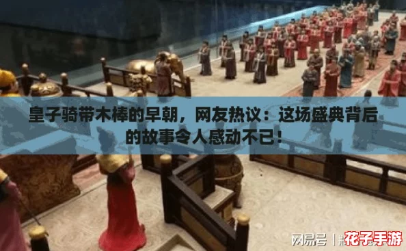 皇子骑带木棒的早朝,网友热议:这场盛典背后的故事令人感动不已! 皇子骑带木棒的早朝,网友热议:这场盛典背后的故事令人感动不已!