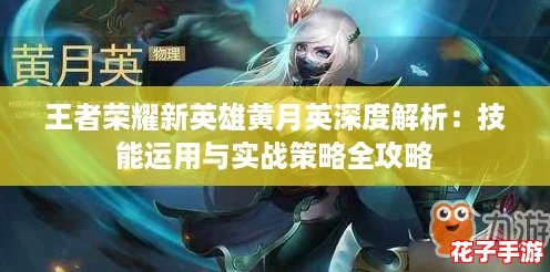 王者荣耀新英雄黄月英深度解析：技能运用与实战策略全攻略