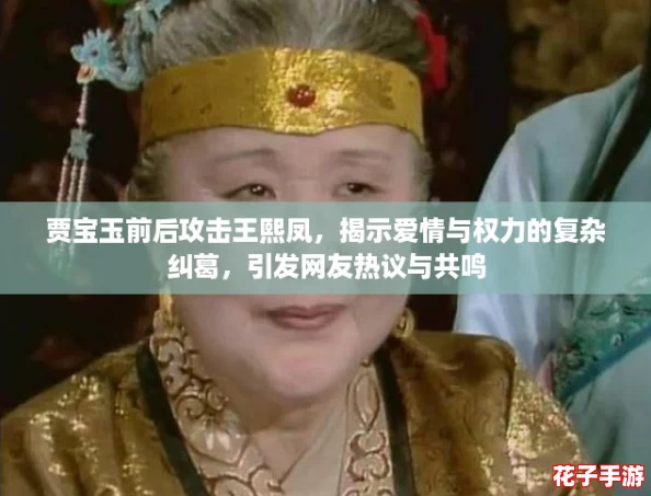 贾宝玉前后攻击王熙凤，揭示爱情与权力的复杂纠葛，引发网友热议与共鸣