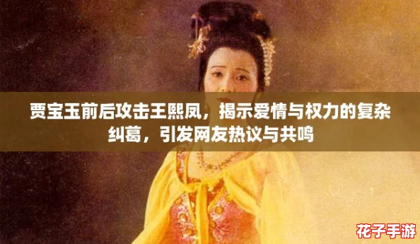 贾宝玉前后攻击王熙凤，揭示爱情与权力的复杂纠葛，引发网友热议与共鸣
