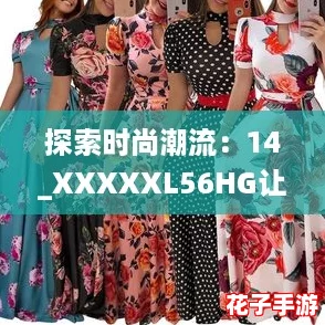 探索时尚潮流：14_XXXXXL56HG让你在聚会中成为众人瞩目的焦点！