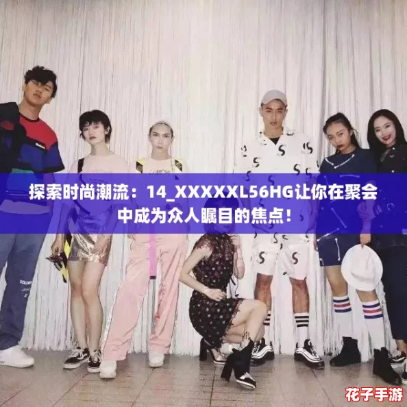 探索时尚潮流：14_XXXXXL56HG让你在聚会中成为众人瞩目的焦点！