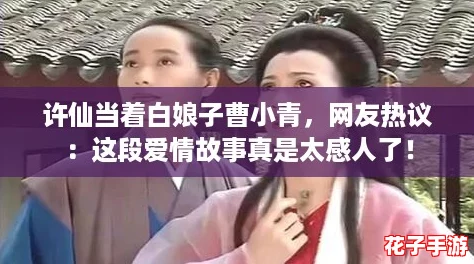 许仙当着白娘子曹小青，网友热议：这段爱情故事真是太感人了！