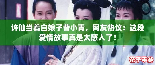 许仙当着白娘子曹小青，网友热议：这段爱情故事真是太感人了！