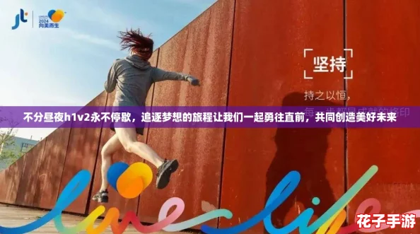 不分昼夜h1v2永不停歇，追逐梦想的旅程让我们一起勇往直前，共同创造美好未来