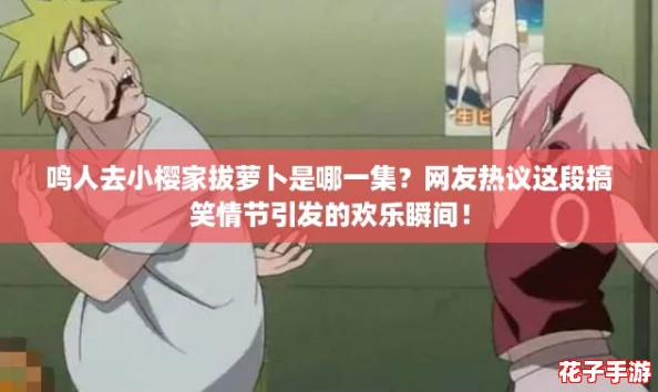 鸣人去小樱家拔萝卜是哪一集?网友热议这段搞笑情节引发的欢乐瞬间! 鸣人去小樱家拔萝卜是哪一集?网友热议这段搞笑情节引发的欢乐瞬间!