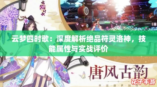 云梦四时歌：深度解析绝品符灵洛神，技能属性与实战评价