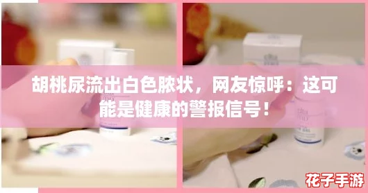 胡桃尿流出白色脓状，网友惊呼：这可能是健康的警报信号！