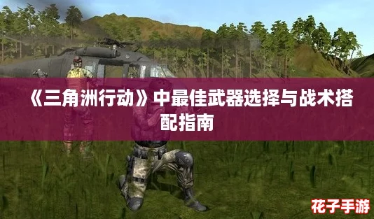 《三角洲行动》中最佳武器选择与战术搭配指南