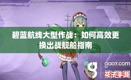 碧蓝航线大型作战：如何高效更换出战舰船指南