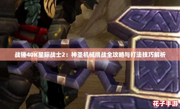 战锤40K星际战士2：神圣机械挑战全攻略与打法技巧解析
