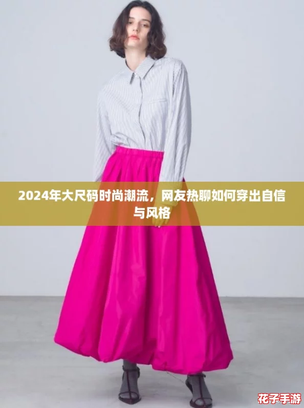 2024年大尺码时尚潮流，网友热聊如何穿出自信与风格