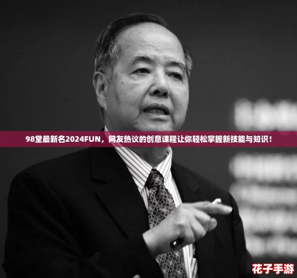 98堂最新名2024FUN，网友热议的创意课程让你轻松掌握新技能与知识！