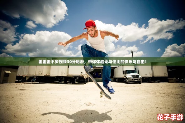 差差差不多视频30分轮滑，带你体验无与伦比的快乐与自由！