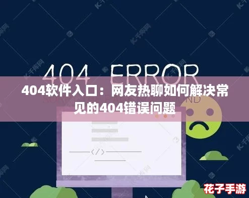 404软件入口：网友热聊如何解决常见的404错误问题