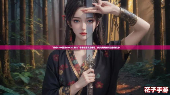 “云曦VAM国漫3DMAX游戏”带来惊艳视觉体验，玩家纷纷热评沉浸感极强！