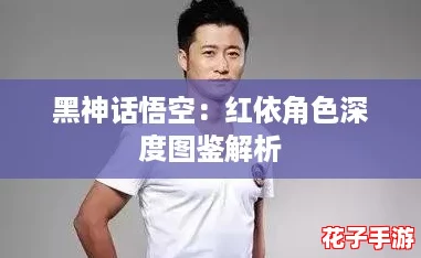 黑神话悟空：红依角色深度图鉴解析