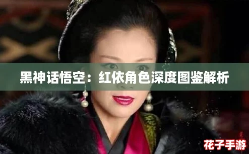 黑神话悟空：红依角色深度图鉴解析
