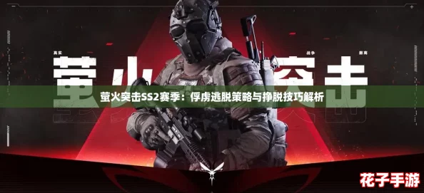 萤火突击SS2赛季：俘虏逃脱策略与挣脱技巧解析