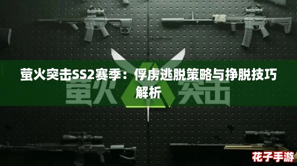 萤火突击SS2赛季：俘虏逃脱策略与挣脱技巧解析