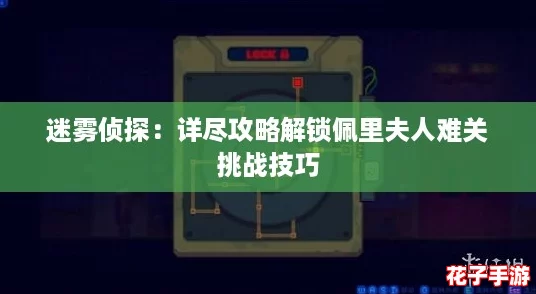 迷雾侦探:详尽攻略解锁佩里夫人难关挑战技巧 迷雾侦探:详尽攻略解锁佩里夫人难关挑战技巧