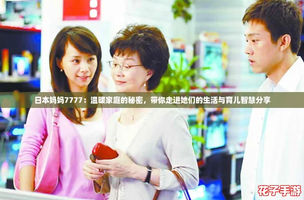 日本妈妈7777：温暖家庭的秘密，带你走进她们的生活与育儿智慧分享