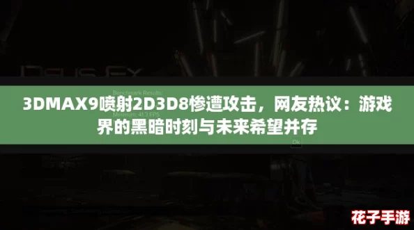3DMAX9喷射2D3D8惨遭攻击，网友热议：游戏界的黑暗时刻与未来希望并存