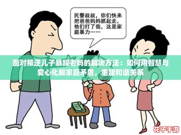 面对叛逆儿子暴躁老妈的解决方法：如何用智慧与爱心化解家庭矛盾，重建和谐关系