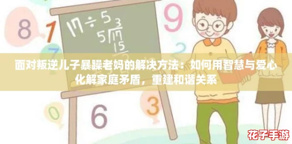 面对叛逆儿子暴躁老妈的解决方法：如何用智慧与爱心化解家庭矛盾，重建和谐关系