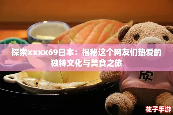 探索xxxx69日本：揭秘这个网友们热爱的独特文化与美食之旅