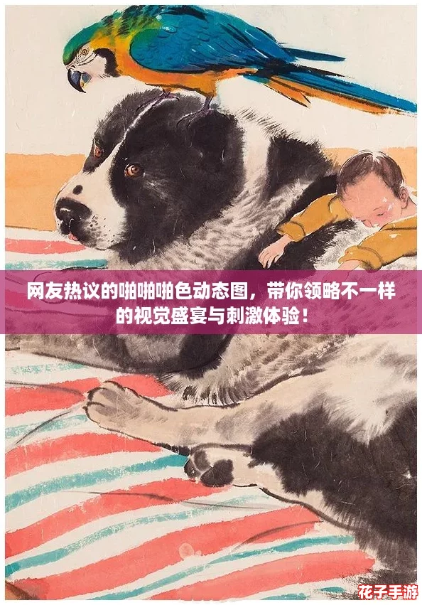 网友热议的啪啪啪色动态图，带你领略不一样的视觉盛宴与刺激体验！