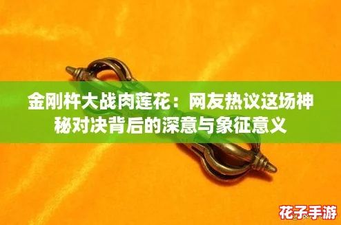 金刚杵大战肉莲花：网友热议这场神秘对决背后的深意与象征意义