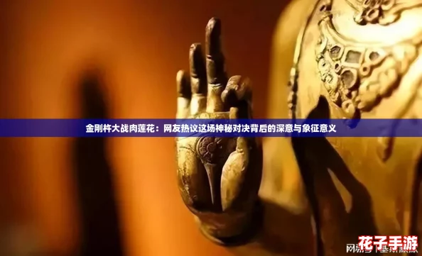 金刚杵大战肉莲花：网友热议这场神秘对决背后的深意与象征意义