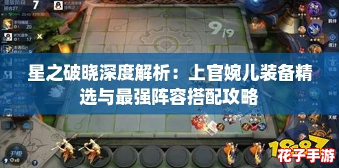 星之破晓深度解析：上官婉儿装备精选与最强阵容搭配攻略