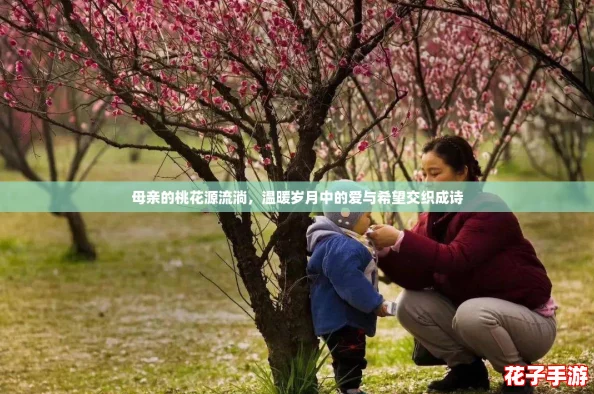 母亲的桃花源流淌，温暖岁月中的爱与希望交织成诗
