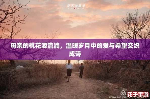 母亲的桃花源流淌，温暖岁月中的爱与希望交织成诗
