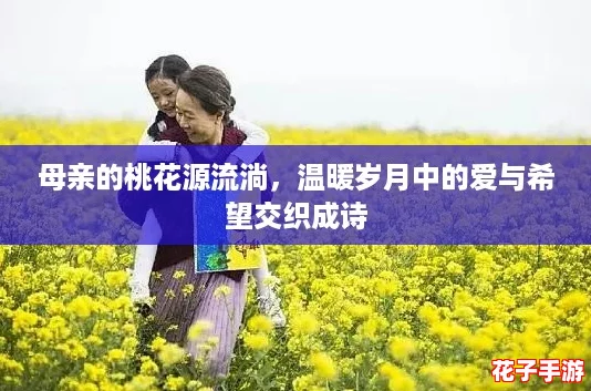 母亲的桃花源流淌，温暖岁月中的爱与希望交织成诗