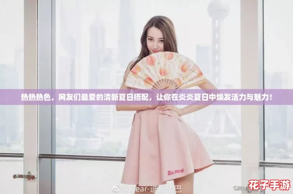 热热热色，网友们最爱的清新夏日搭配，让你在炎炎夏日中焕发活力与魅力！