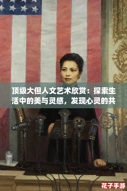 顶级大但人文艺术欣赏：探索生活中的美与灵感，发现心灵的共鸣与深度体验