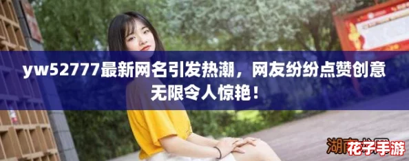 yw52777最新网名引发热潮，网友纷纷点赞创意无限令人惊艳！