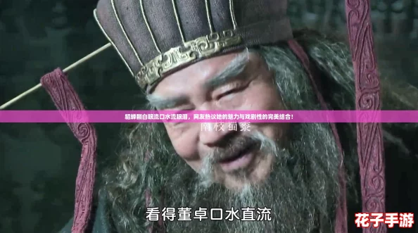 貂蝉翻白眼流口水流眼泪，网友热议她的魅力与戏剧性的完美结合！