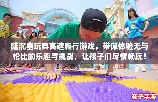 陆沉塞玩具高速爬行游戏，带你体验无与伦比的乐趣与挑战，让孩子们尽情畅玩！