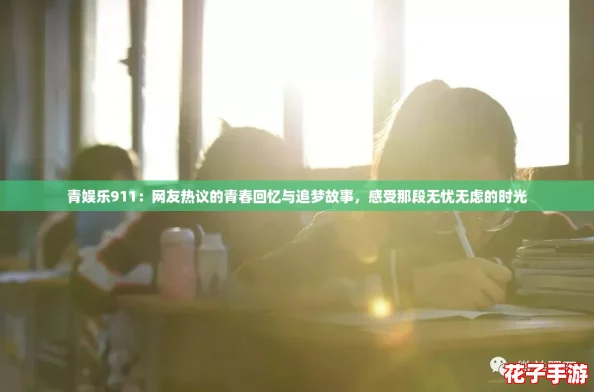 青娱乐911：网友热议的青春回忆与追梦故事，感受那段无忧无虑的时光